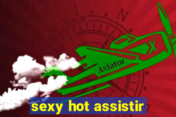 sexy hot assistir